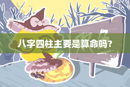 八字四柱主要是算命吗？