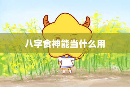 八字食神能当什么用