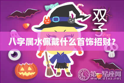 八字属水佩戴什么首饰招财?