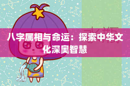 八字属相与命运：探索中华文化深奥智慧