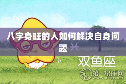 八字身旺的人如何解决自身问题