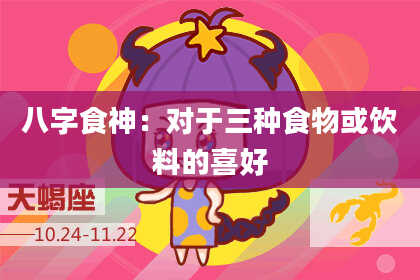 八字食神：对于三种食物或饮料的喜好