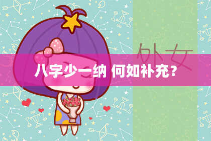 八字少一纳 何如补充？