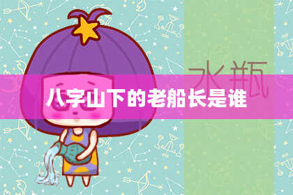 八字山下的老船长是谁