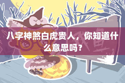 八字神煞白虎贵人，你知道什么意思吗？