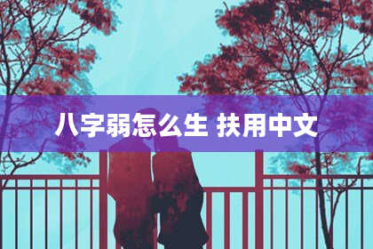 八字弱怎么生 扶用中文