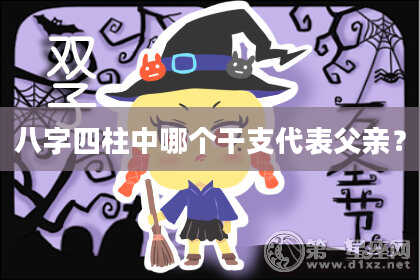 八字四柱中哪个干支代表父亲？
