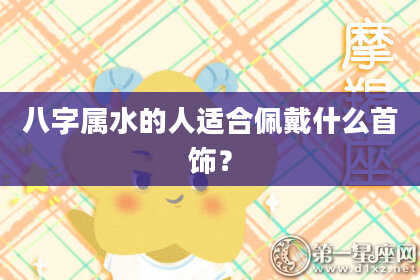 八字属水的人适合佩戴什么首饰？