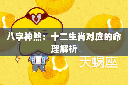 八字神煞：十二生肖对应的命理解析