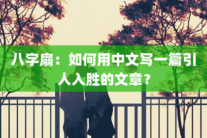 八字扇：如何用中文写一篇引人入胜的文章？