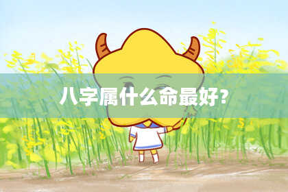 八字属什么命最好？