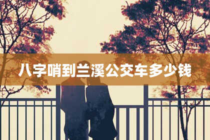 八字哨到兰溪公交车多少钱