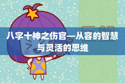 八字十神之伤官—从容的智慧与灵活的思维