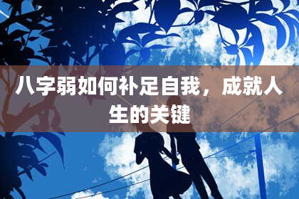 八字弱如何补足自我,成就人生的关键