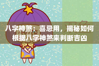八字神煞：喜忌用，揭秘如何根据八字神煞来判断吉凶