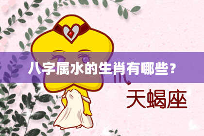 八字属水的生肖有哪些？