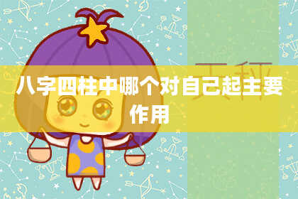 八字四柱中哪个对自己起主要作用