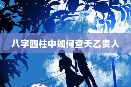 八字四柱中如何查天乙贵人