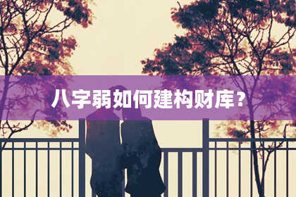 八字弱如何建构财库?