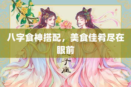 八字食神搭配，美食佳肴尽在眼前