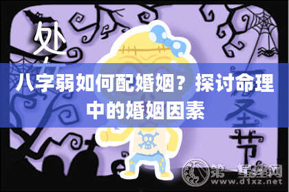 八字弱如何配婚姻?探讨命理中的婚姻因素