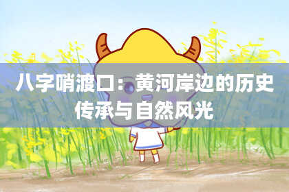 八字哨渡口：黄河岸边的历史传承与自然风光