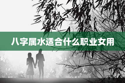 八字属水适合什么职业女用