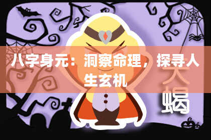 八字身元：洞察命理，探寻人生玄机