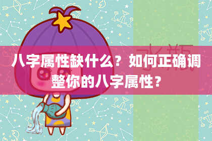 八字属性缺什么?如何正确调整你的八字属性?