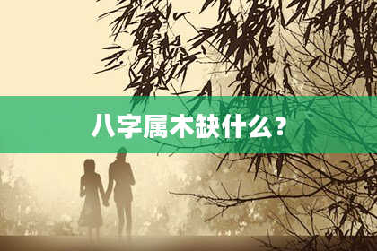八字属木缺什么？