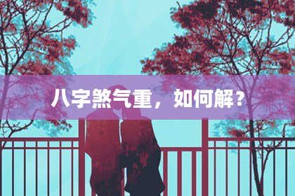 八字煞气重，如何解？