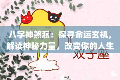 八字神煞派：探寻命运玄机，解读神秘力量，改变你的人生