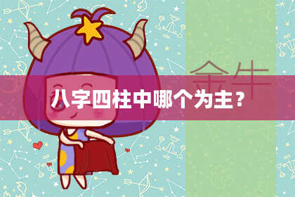 八字四柱中哪个为主？