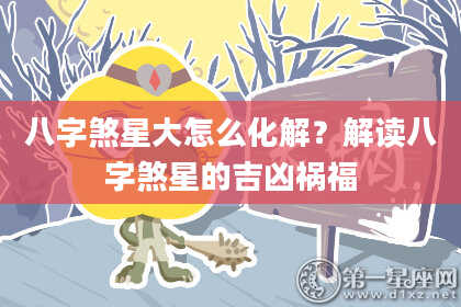八字煞星大怎么化解？解读八字煞星的吉凶祸福
