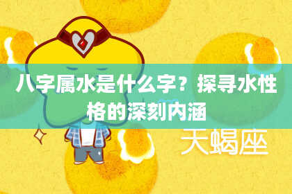 八字属水是什么字?探寻水性格的深刻内涵