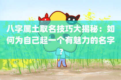 八字属土取名技巧大揭秘:如何为自己起一个有魅力的名字?