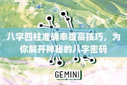 八字四柱准确率提高技巧，为你解开神秘的八字密码