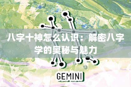 八字十神怎么认识：解密八字学的奥秘与魅力