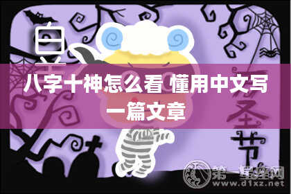 八字十神怎么看 懂用中文写一篇文章
