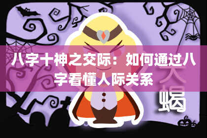 八字十神之交际：如何通过八字看懂人际关系