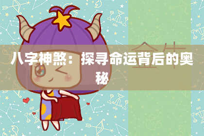 八字神煞：探寻命运背后的奥秘