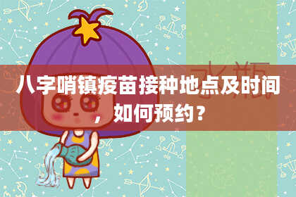 八字哨镇疫苗接种地点及时间，如何预约？
