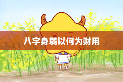 八字身弱以何为财用