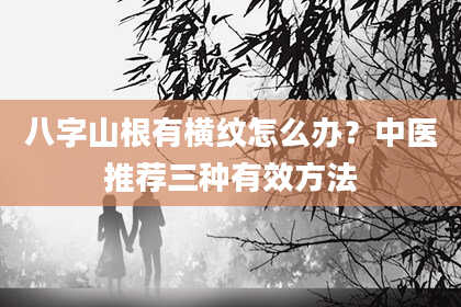 八字山根有横纹怎么办?中医推荐三种有效方法