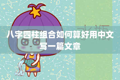 八字四柱组合如何算好用中文写一篇文章