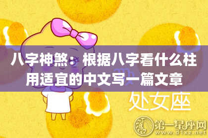 八字神煞：根据八字看什么柱用适宜的中文写一篇文章