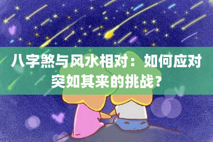 八字煞与风水相对：如何应对突如其来的挑战？