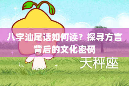 八字汕尾话如何读？探寻方言背后的文化密码
