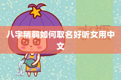 八字稍弱如何取名好听女用中文