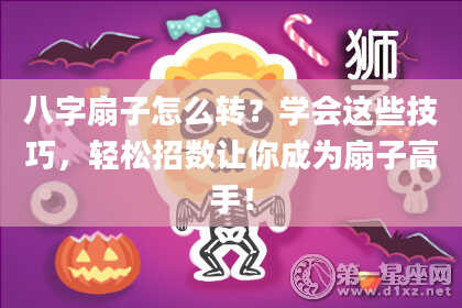 八字扇子怎么转？学会这些技巧，轻松招数让你成为扇子高手！